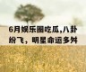 6月娱乐圈吃瓜,八卦纷飞，明星命运多舛