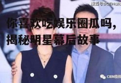 你喜欢吃娱乐圈瓜吗,揭秘明星幕后故事