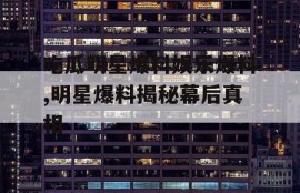 吃瓜明星爆料娱乐爆料,明星爆料揭秘幕后真相