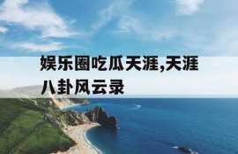 娱乐圈吃瓜天涯,天涯八卦风云录
