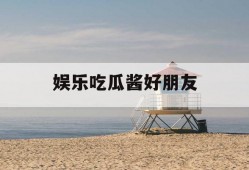 娱乐吃瓜酱好朋友
