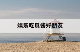 娱乐吃瓜酱好朋友