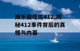 娱乐圈吃瓜412,揭秘412事件背后的真相与内幕