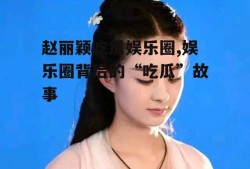 赵丽颖吃瓜娱乐圈,娱乐圈背后的“吃瓜”故事