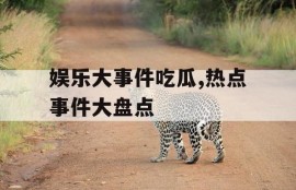 娱乐大事件吃瓜,热点事件大盘点