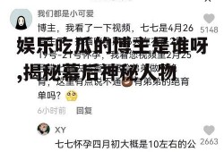 娱乐吃瓜的博主是谁呀,揭秘幕后神秘人物