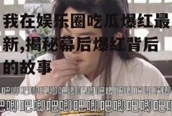 我在娱乐圈吃瓜爆红最新,揭秘幕后爆红背后的故事