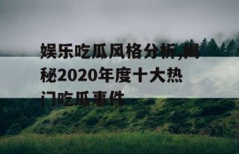 娱乐吃瓜风格分析,揭秘2020年度十大热门吃瓜事件