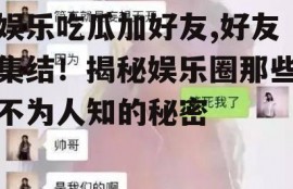娱乐吃瓜加好友,好友集结！揭秘娱乐圈那些不为人知的秘密