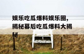 娱乐吃瓜爆料娱乐圈,揭秘幕后吃瓜爆料大揭秘