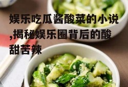 娱乐吃瓜酱酸菜的小说,揭秘娱乐圈背后的酸甜苦辣