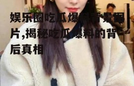 娱乐圈吃瓜爆料背景图片,揭秘吃瓜爆料的背后真相