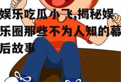 娱乐吃瓜小飞,揭秘娱乐圈那些不为人知的幕后故事