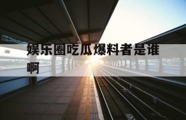 娱乐圈吃瓜爆料者是谁啊