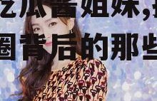娱乐吃瓜酱姐妹,揭秘娱乐圈背后的那些事儿