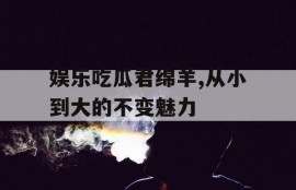 娱乐吃瓜君绵羊,从小到大的不变魅力