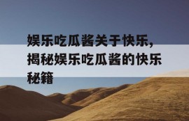 娱乐吃瓜酱关于快乐,揭秘娱乐吃瓜酱的快乐秘籍