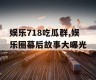 娱乐718吃瓜群,娱乐圈幕后故事大曝光