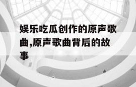 娱乐吃瓜创作的原声歌曲,原声歌曲背后的故事