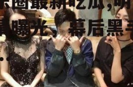 娱乐圈最新吃瓜,明星恋情曝光，幕后黑手竟是...