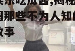 爱娱乐吃瓜酱,揭秘娱乐圈那些不为人知的幕后故事
