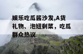 娱乐吃瓜酱沙发,A货礼物、泡妞剩菜，吃瓜群众热议