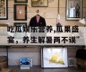 吃瓜娱乐营养,瓜果盛宴，养生解暑两不误”