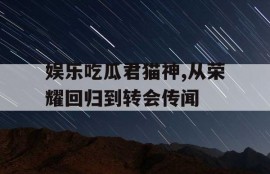 娱乐吃瓜君猫神,从荣耀回归到转会传闻
