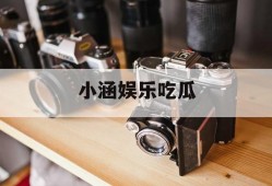 小涵娱乐吃瓜