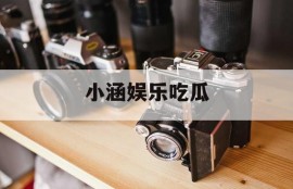 小涵娱乐吃瓜