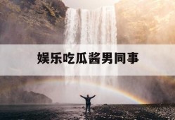 娱乐吃瓜酱男同事