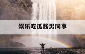 娱乐吃瓜酱男同事