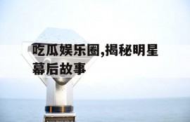 吃瓜娱乐圈,揭秘明星幕后故事