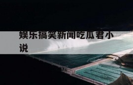 娱乐搞笑新闻吃瓜君小说