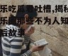 娱乐吃瓜君吐槽,揭秘娱乐圈那些不为人知的幕后故事