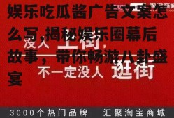 娱乐吃瓜酱广告文案怎么写,揭秘娱乐圈幕后故事，带你畅游八卦盛宴