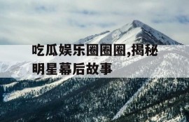 吃瓜娱乐圈圈圈,揭秘明星幕后故事