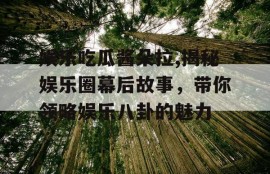 娱乐吃瓜酱朵拉,揭秘娱乐圈幕后故事，带你领略娱乐八卦的魅力