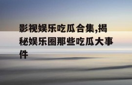 影视娱乐吃瓜合集,揭秘娱乐圈那些吃瓜大事件