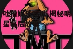 吐槽娱乐吃瓜,揭秘明星幕后故事
