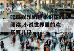 吃瓜娱乐奶爸小说在线阅读,小说世界里的欢乐育儿记