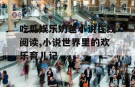 吃瓜娱乐奶爸小说在线阅读,小说世界里的欢乐育儿记