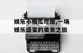 娱乐小楠瓜吃席,一场娱乐盛宴的美食之旅