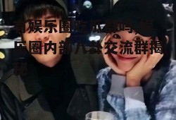 有娱乐圈吃瓜群吗,娱乐圈内部八卦交流群揭秘
