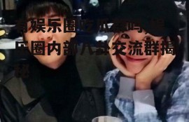 有娱乐圈吃瓜群吗,娱乐圈内部八卦交流群揭秘