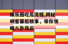 娱乐圈吃瓜流程,揭秘明星幕后故事，带你领略八卦风云