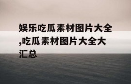 娱乐吃瓜素材图片大全,吃瓜素材图片大全大汇总