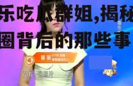 娱乐吃瓜群姐,揭秘娱乐圈背后的那些事儿