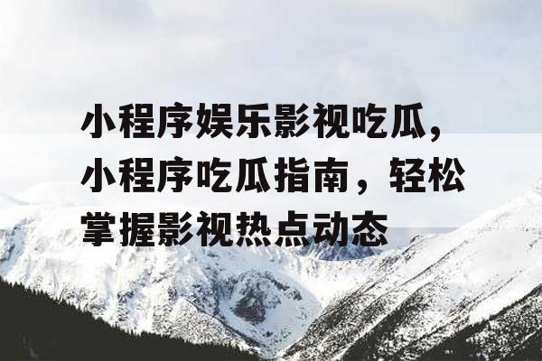 小程序娱乐影视吃瓜,小程序吃瓜指南，轻松掌握影视热点动态