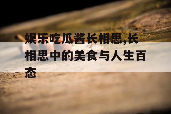 娱乐吃瓜酱长相思,长相思中的美食与人生百态